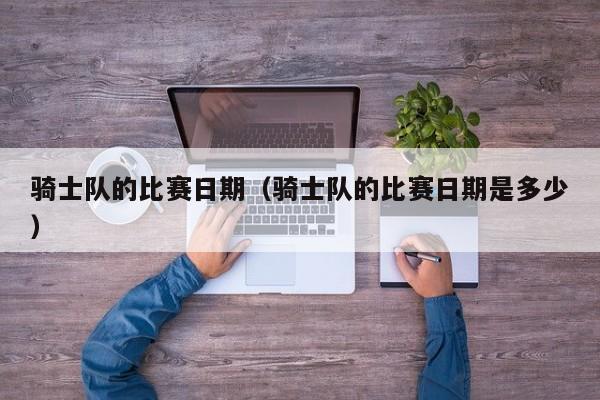 骑士队的比赛日期（骑士队的比赛日期是多少）